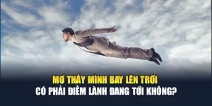 Mơ Thấy Mình Bay Lên Trời Có Phải Điềm Lành Đang Tới? 7 Mơ Thấy Mình Bay Lên Trời Có Phải Điềm Lành Đang Tới Không?